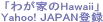 �u�킪�Ƃ�Hawaii�v��Yahoo! JAPAN�ɃT�C�g�o�^����܂���